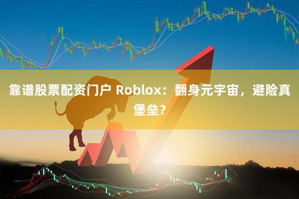 靠谱股票配资门户 Roblox：翻身元宇宙，避险真堡垒？