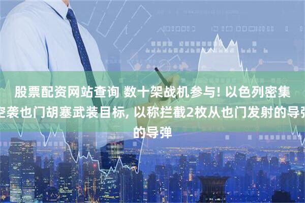 股票配资网站查询 数十架战机参与! 以色列密集空袭也门胡塞武装目标, 以称拦截2枚从也门发射的导弹