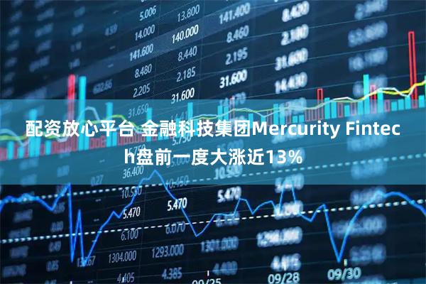 配资放心平台 金融科技集团Mercurity Fintech盘前一度大涨近13%