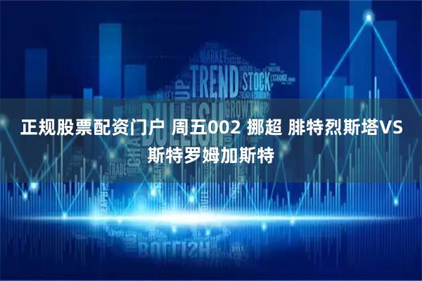 正规股票配资门户 周五002 挪超 腓特烈斯塔VS斯特罗姆加斯特