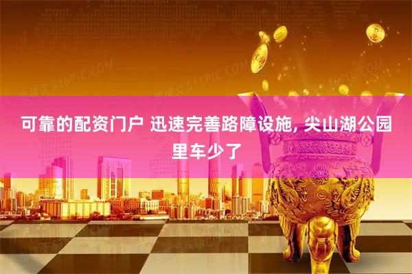 可靠的配资门户 迅速完善路障设施, 尖山湖公园里车少了