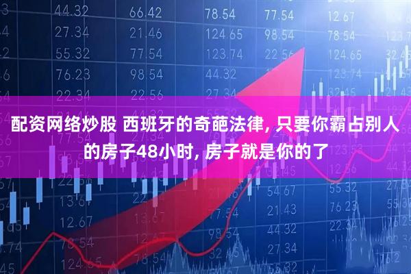 配资网络炒股 西班牙的奇葩法律, 只要你霸占别人的房子48小时, 房子就是你的了
