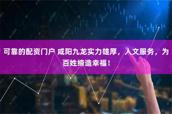 可靠的配资门户 咸阳九龙实力雄厚，人文服务，为百姓缔造幸福！