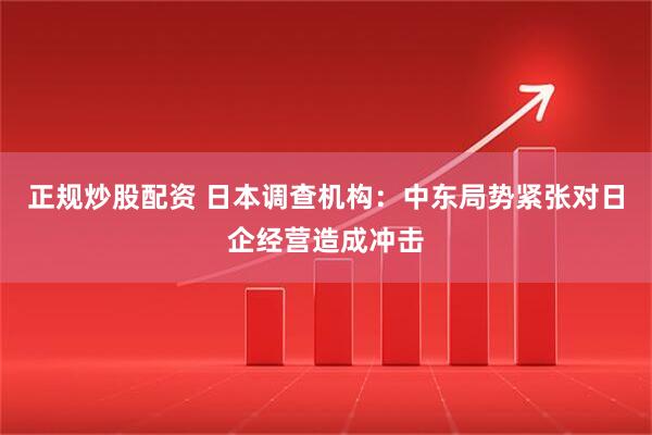 正规炒股配资 日本调查机构:中东局势紧张对日企经营造成冲击
