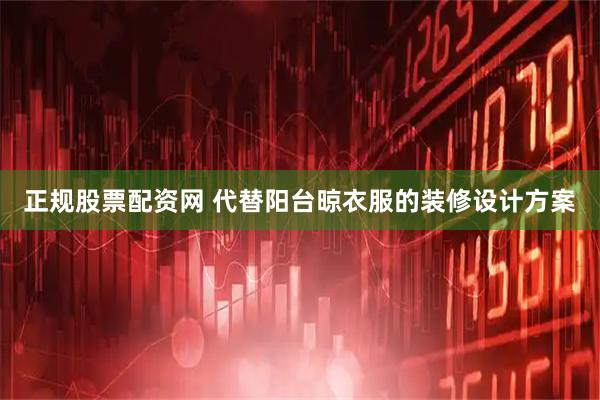 正规股票配资网 代替阳台晾衣服的装修设计方案