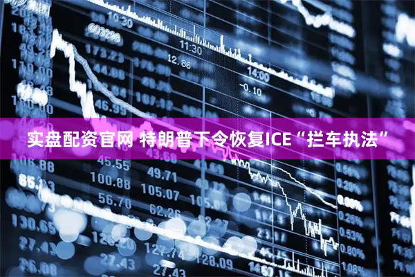 实盘配资官网 特朗普下令恢复ICE“拦车执法”