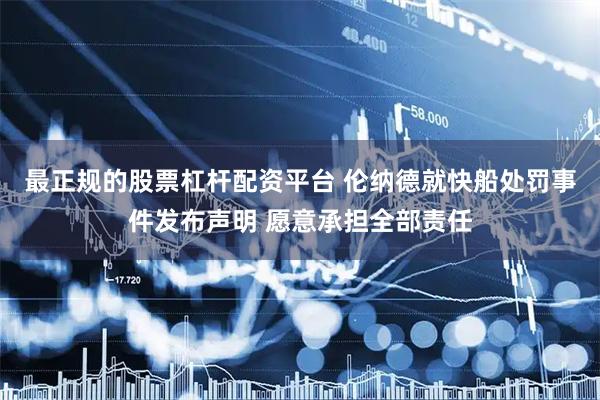最正规的股票杠杆配资平台 伦纳德就快船处罚事件发布声明 愿意承担全部责任