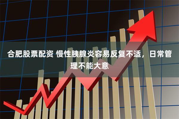 合肥股票配资 慢性胰腺炎容易反复不适，日常管理不能大意